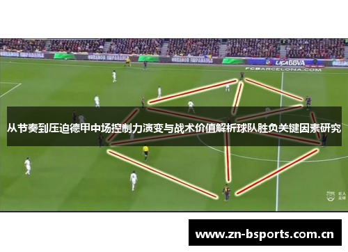 从节奏到压迫德甲中场控制力演变与战术价值解析球队胜负关键因素研究 从节奏到压迫德甲中场控制力演变与战术价值解析球队胜负关键因素研究