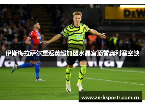 伊斯梅拉萨尔重返英超加盟水晶宫顶替奥利塞空缺 伊斯梅拉萨尔重返英超加盟水晶宫顶替奥利塞空缺
