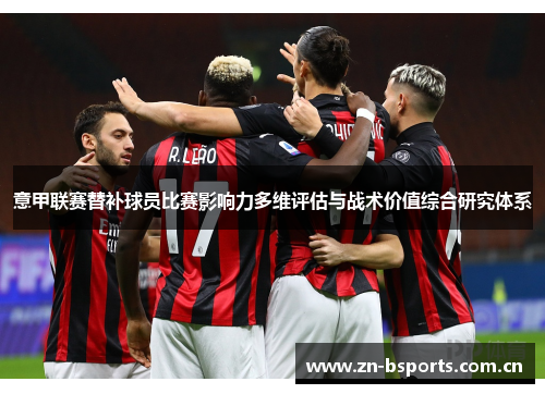 意甲联赛替补球员比赛影响力多维评估与战术价值综合研究体系 意甲联赛替补球员比赛影响力多维评估与战术价值综合研究体系
