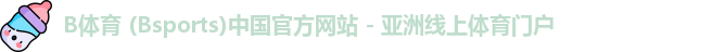 B体育 (Bsports)中国官方网站 - 亚洲线上体育门户